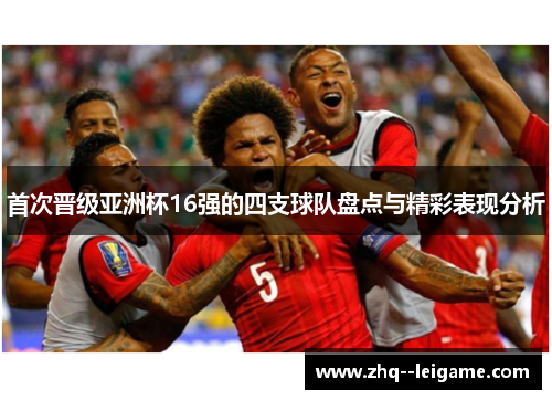 首次晋级亚洲杯16强的四支球队盘点与精彩表现分析