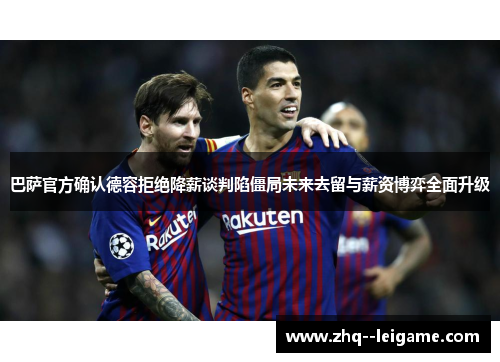 巴萨官方确认德容拒绝降薪谈判陷僵局未来去留与薪资博弈全面升级